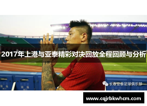 2017年上港与亚泰精彩对决回放全程回顾与分析